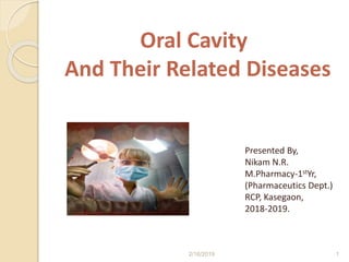 Oral Cavity
And Their Related Diseases
Presented By,
Nikam N.R.
M.Pharmacy-1stYr,
(Pharmaceutics Dept.)
RCP, Kasegaon,
2018-2019.
12/16/2019
 