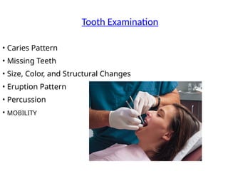 Tooth Examination
• Caries Pattern
• Missing Teeth
• Size, Color, and Structural Changes
• Eruption Pattern
• Percussion
• MOBILITY
 