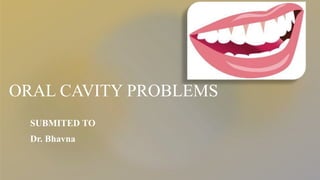 ORAL CAVITY PROBLEMS
SUBMITED TO
Dr. Bhavna
 