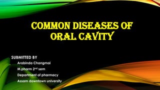 COMMON DISEASES OF
ORAL CAVITY
SUBMITTED BY
Arabinda Changmai
M.pharm 2nd sem
Department of pharmacy
Assam downtown university
 