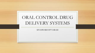 ORAL CONTROL DRUG
DELIVERY SYSTEMS
SIVASWAROOP YARASI
 