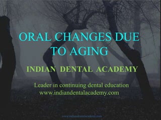 ORAL CHANGES DUE
TO AGING
INDIAN DENTAL ACADEMY
Leader in continuing dental education
www.indiandentalacademy.com

www.indiandentalacademy.com

 