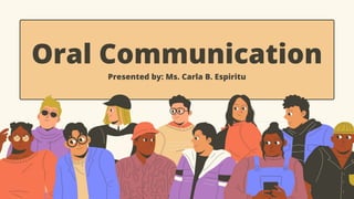 Oral Communication
Presented by: Ms. Carla B. Espiritu
 