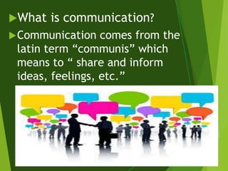 What is communication?
Communication comes from the
latin term “communis” which
means to “ share and inform
ideas, feelings, etc.”
 