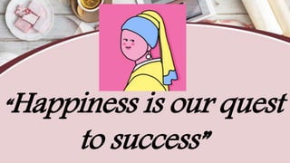 “Happiness is our quest
to success”
 