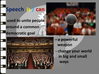 Speech is / can
used to unite people
around a common
democratic goal
- a powerful
weapon
- change your world
in big and small
ways
 