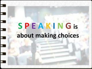 S P E A K I N G is
about making choices
 