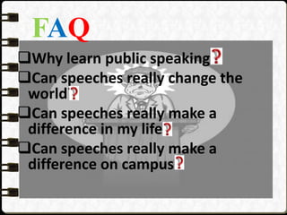 FAQ
Why learn public speaking?
Can speeches really change the
world?
Can speeches really make a
difference in my life?
Can speeches really make a
difference on campus?
 