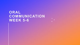 ORAL
COMMUNICATION
WEEK 5-6
 