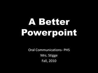 A Better Powerpoint Oral Communications- PHS Mrs. Stigge Fall, 2010 
