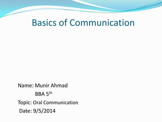 Name: Munir Ahmad
BBA 5th
Topic: Oral Communication
Date: 9/5/2014
Basics of Communication
 