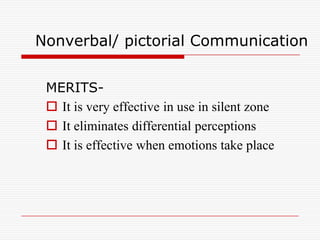 Nonverbal/ pictorial Communication


 MERITS-
  It is very effective in use in silent zone
  It eliminates differential perceptions
  It is effective when emotions take place
 