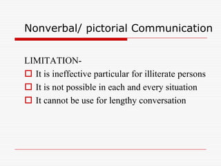 Nonverbal/ pictorial Communication


LIMITATION-
 It is ineffective particular for illiterate persons
 It is not possible in each and every situation
 It cannot be use for lengthy conversation
 