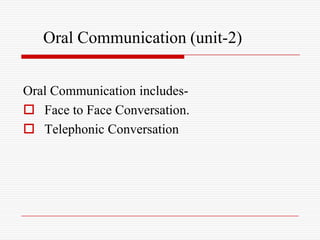 Oral Communication (unit-2)


Oral Communication includes-
 Face to Face Conversation.
 Telephonic Conversation
 