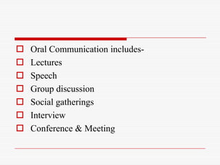    Oral Communication includes-
   Lectures
   Speech
   Group discussion
   Social gatherings
   Interview
   Conference & Meeting
 