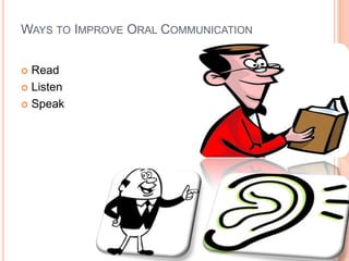 WAYS TO IMPROVE ORAL COMMUNICATION
Read
 Listen
 Speak


 
