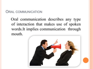 ORAL COMMUNICATION

Oral communication describes any type
of interaction that makes use of spoken
words.It implies communication through
mouth.

 