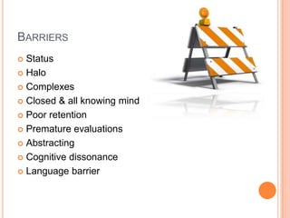 BARRIERS
Status
 Halo
 Complexes
 Closed & all knowing mind
 Poor retention
 Premature evaluations
 Abstracting
 Cognitive dissonance
 Language barrier


 