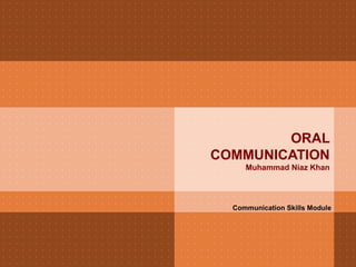 ORAL
COMMUNICATION
Muhammad Niaz Khan
Communication Skills Module
 