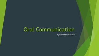 Oral Communication
By: Rolando Ronodon
 