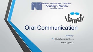 Oral Communication
Made by:
• Maria Fernanda Reyes
I.D 24.590.642
 
