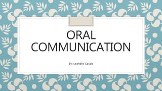 ORAL
COMMUNICATION
By: Leandro Casais
 