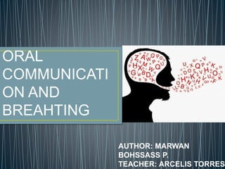ORAL
COMMUNICATI
ON AND
BREAHTING
AUTHOR: MARWAN
BOHSSASS P.
TEACHER: ARCELIS TORRES
 