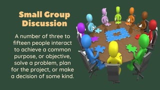 A number of three to
fifteen people interact
to achieve a common
purpose, or objective,
solve a problem, plan
for the project, or make
a decision of some kind.
 