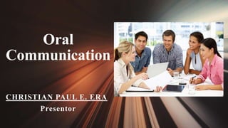 Oral
Communication
CHRISTIAN PAUL E. ERA
Presentor
 