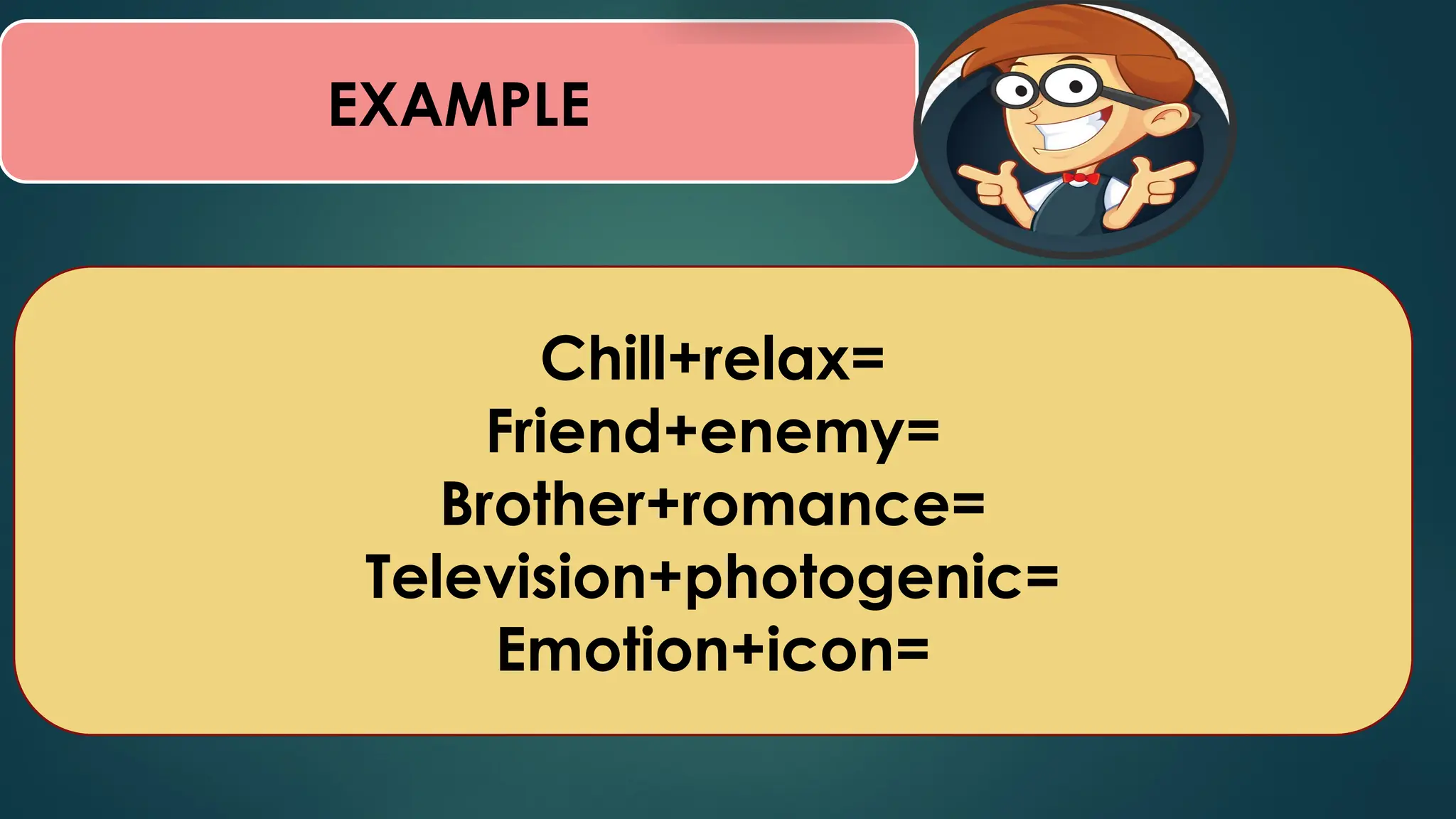 EXAMPLE
Chill+relax=
Friend+enemy=
Brother+romance=
Television+photogenic=
Emotion+icon=
 