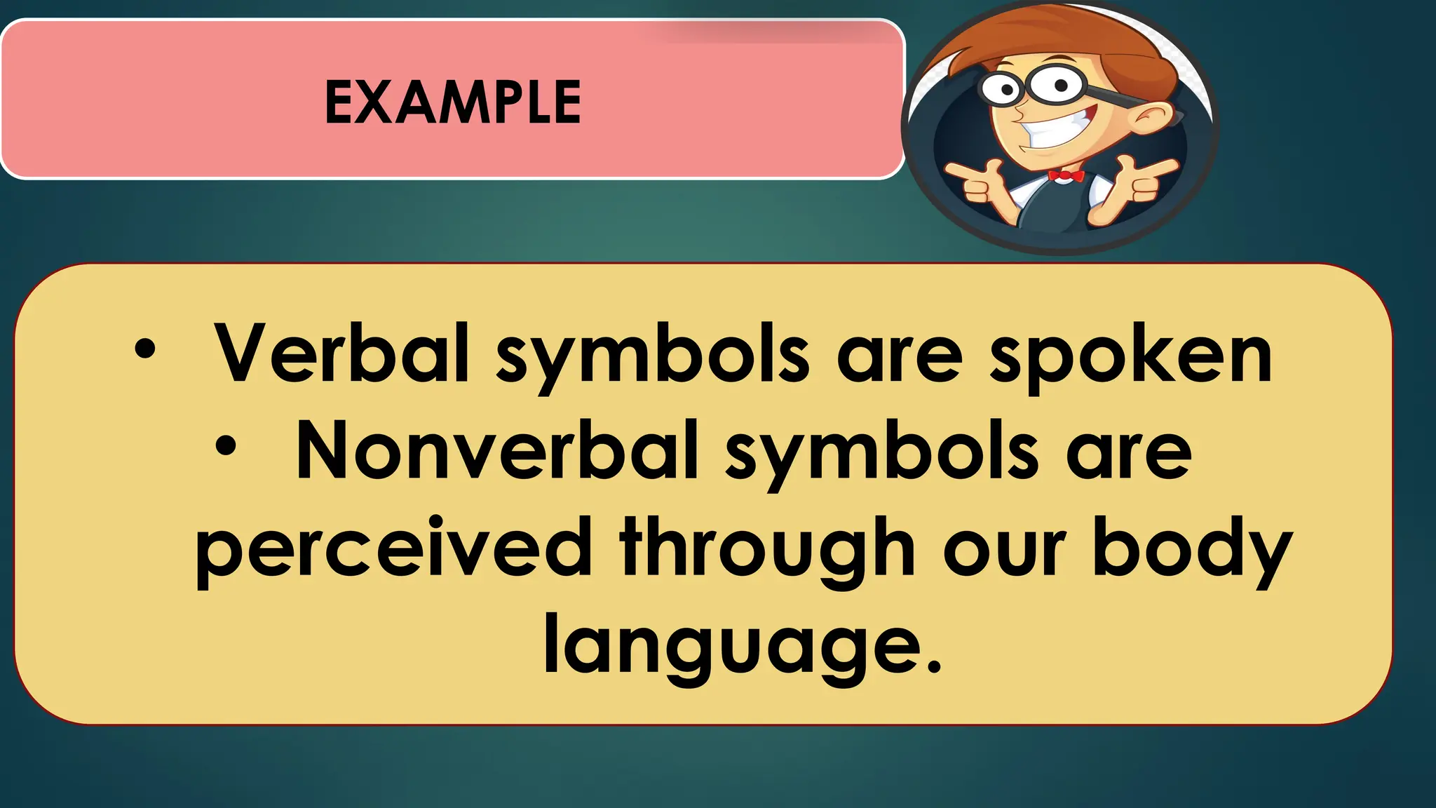 EXAMPLE
• Verbal symbols are spoken
• Nonverbal symbols are
perceived through our body
language.
 