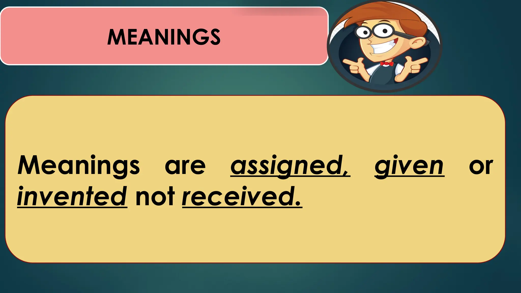 MEANINGS
Meanings are assigned, given or
invented not received.
 