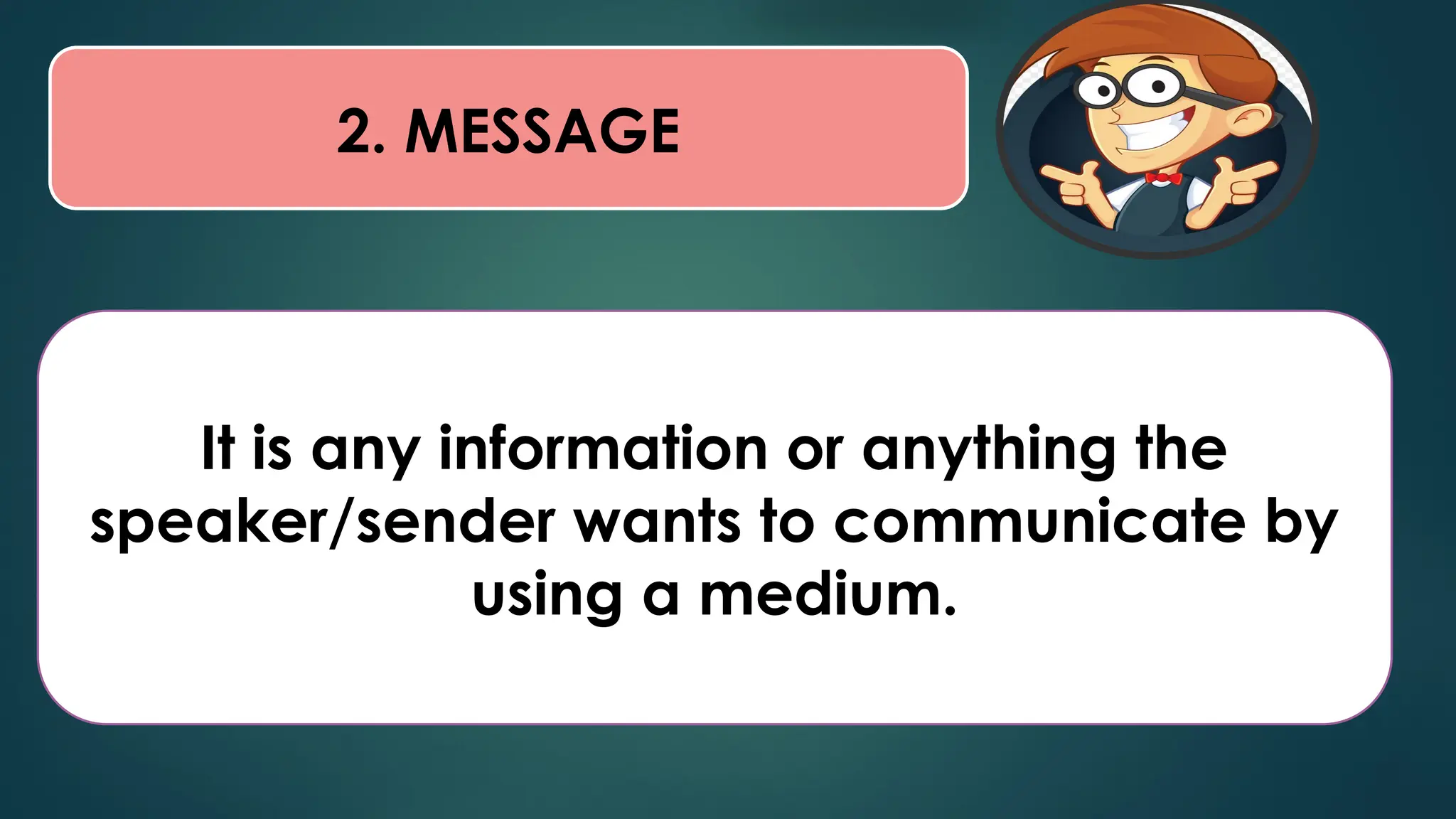 2. MESSAGE
It is any information or anything the
speaker/sender wants to communicate by
using a medium.
 