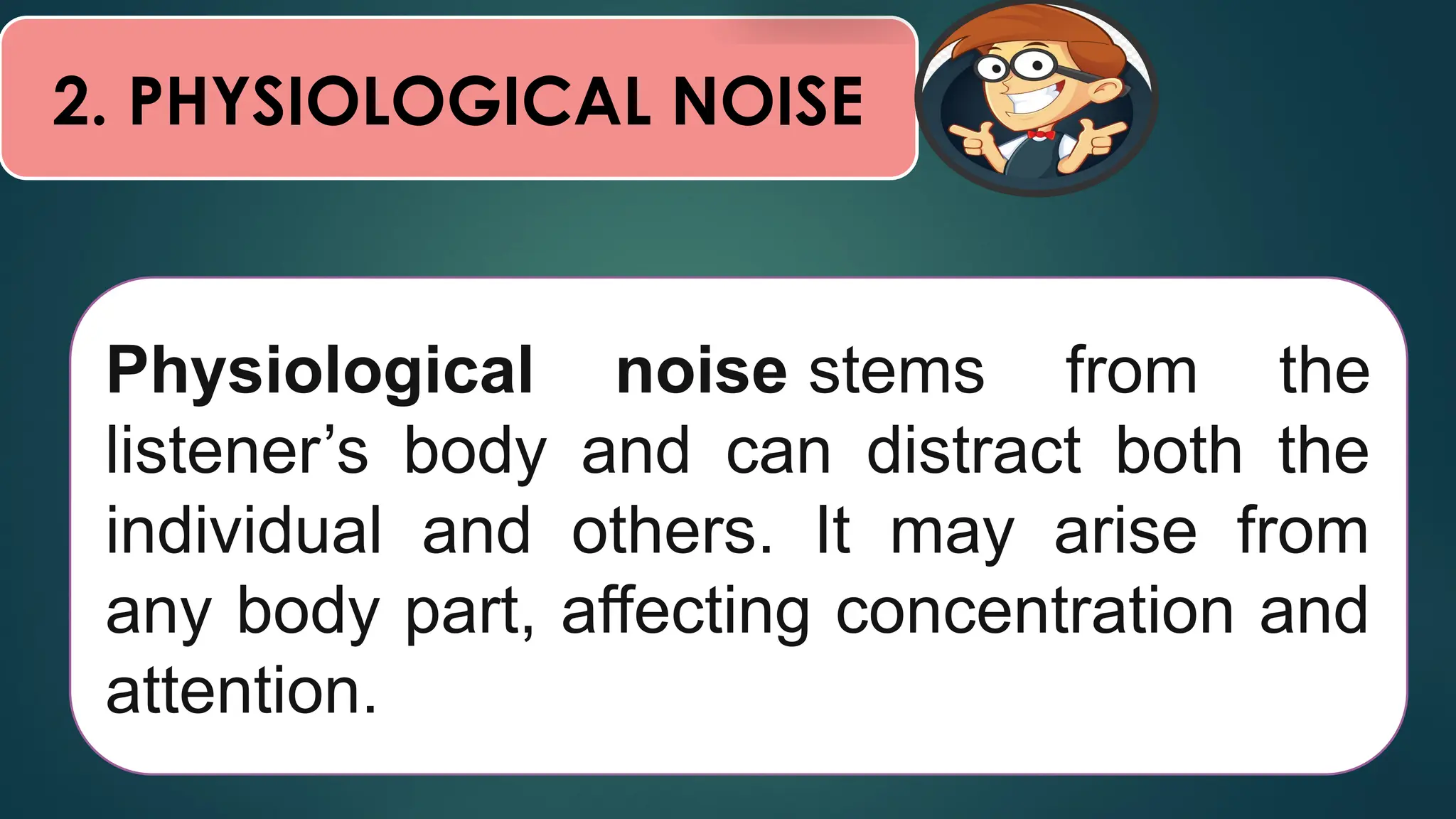 2. PHYSIOLOGICAL NOISE
Physiological noise stems from the
listener’s body and can distract both the
individual and others. It may arise from
any body part, affecting concentration and
attention.
 