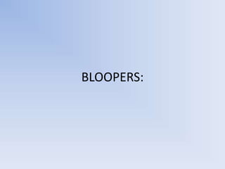 BLOOPERS:
 