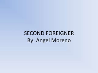 SECOND FOREIGNER
 By: Angel Moreno
 