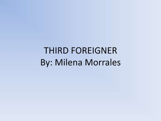 THIRD FOREIGNER
By: Milena Morrales
 