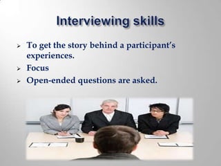    To get the story behind a participant’s
    experiences.
   Focus
   Open-ended questions are asked.
 