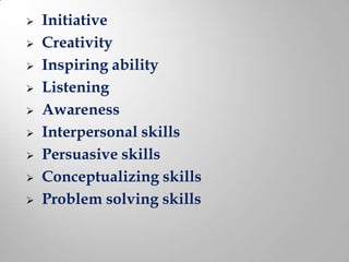    Initiative
   Creativity
   Inspiring ability
   Listening
   Awareness
   Interpersonal skills
   Persuasive skills
   Conceptualizing skills
   Problem solving skills
 