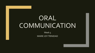 ORAL
COMMUNICATION
Week 5
MARIE JOYTRINIDAD
 