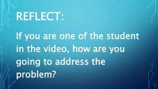 REFLECT:
If you are one of the student
in the video, how are you
going to address the
problem?
 