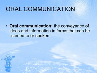 ORAL COMMUNICATION Oral communication:  the conveyance of ideas and information in forms that can be listened to or spoken 