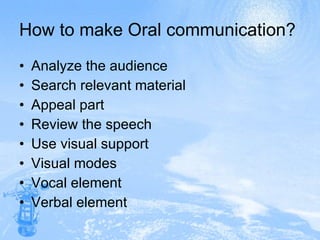 How to make Oral communication? Analyze the audience Search relevant material Appeal part Review the speech Use visual support Visual modes Vocal element Verbal element 