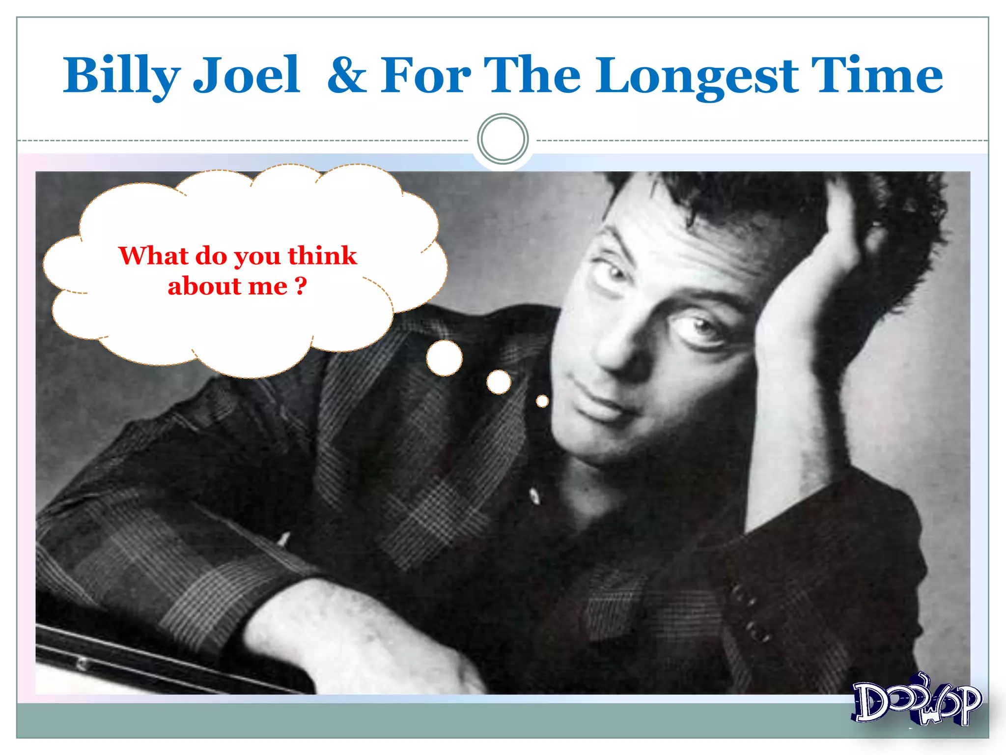 Billy Joel & For The Longest Time
What do you think
about me ?
 