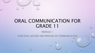 ORAL COMMUNICATION FOR
GRADE 11
MODULE 1:
FUNCTION, NATURE AND PROCESS OF COMMUNICATION
 