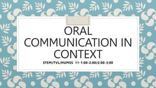 ORAL
COMMUNICATION IN
CONTEXT
STEM/TVL/HUMSS 11-1:00-2:00/2:00-3:00
 