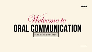 ORAL COMMUNICATION
Welcome to
B y : M s . C zarina C iara R. And res
 