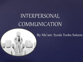 {
INTERPERSONAL
COMMUNICATION
By Ma’am: Syeda Tooba Saleem
 