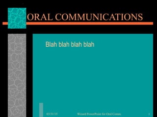 03/31/15 Wizard PowerPoint for Oral Comm. 1
ORAL COMMUNICATIONS
Blah blah blah blah
 