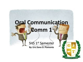 Oral Communication
Comm 1
SHS 1st Semester
By: Eric Dane D. Piamonte
 